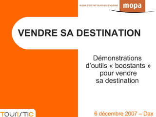 VENDRE SA DESTINATION 6 décembre 2007 – Dax Démonstrations  d’outils « boostants » pour vendre sa destination  