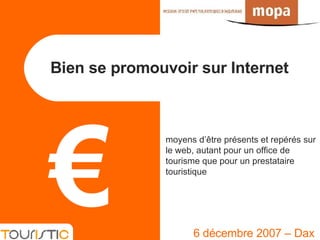 Bien se promouvoir sur Internet   6 décembre 2007 – Dax moyens d’être présents et repérés sur le web, autant pour un office de tourisme que pour un prestataire touristique € 