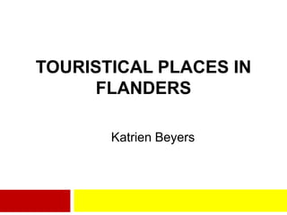 TOURISTICAL PLACES IN
     FLANDERS

       Katrien Beyers
 