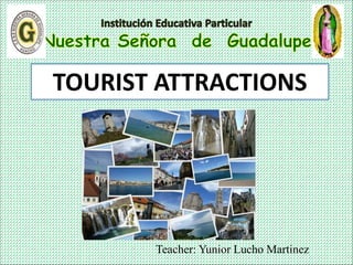 Teacher: Yunior Lucho Martinez
TOURIST ATTRACTIONS
 