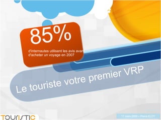Le touriste votre premier VRP 85%  Source JDN d'internautes utilisent les avis avant d'acheter un voyage en 2007 