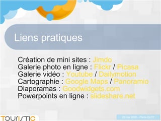Liens pratiques Création de mini sites :  Jimdo Galerie photo en ligne :  Flickr  /  Picasa  Galerie vidéo :  Youtube  /  Dailymotion Cartographie :  Google Maps  /  Panoramio  Diaporamas :  Goodwidgets.com  Powerpoints en ligne :  slideshare.net 