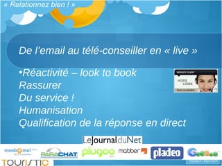 De l’email au télé-conseiller en « live » « Relationnez bien ! » <ul><li>Réactivité – look to book Rassurer Du service ! H...