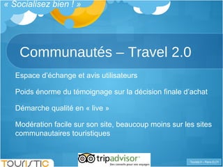 Communautés – Travel 2.0 Espace d’échange et avis utilisateurs Poids énorme du témoignage sur la décision finale d’achat D...