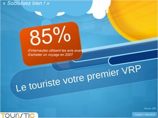Le touriste votre premier VRP 85%  Source JDN d'internautes utilisent les avis avant d'acheter un voyage en 2007 « Socialisez bien ! » 