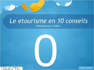Le etourisme en 10 conseils 0 Commençons par le début 