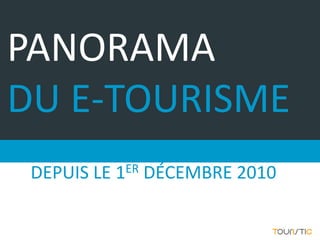 PANORAMA
DU E-TOURISME
 DEPUIS LE 1ER DÉCEMBRE 2010
 
