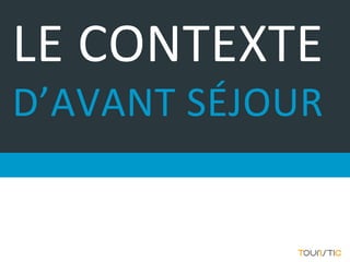 LE CONTEXTE
D’AVANT SÉJOUR
 