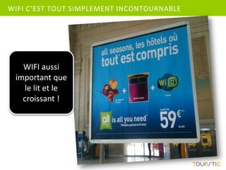WIFI C’EST TOUT SIMPLEMENT INCONTOURNABLE




   WIFI aussi
 important que
    le lit et le
   croissant !
 