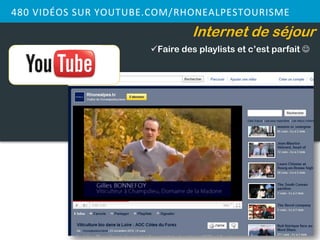 480 VIDÉOS SUR YOUTUBE.COM/RHONEALPESTOURISME
                                Internet de séjour
                      Faire des playlists et c’est parfait 
 