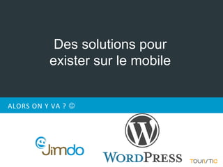 Des solutions pour
          exister sur le mobile


ALORS ON Y VA ? 
 