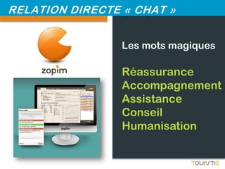 RELATION DIRECTE « CHAT »


                 Les mots magiques

                 Réassurance
                 Accompagnement
                 Assistance
                 Conseil
                 Humanisation
 