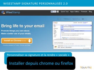 WISESTAMP SIGNATURE PERSONNALISÉE 2.0




  Personnaliser sa signature et la rendre « sociale »

   Installer depuis chrome ou firefox
 
