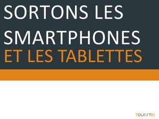 SORTONS LES
SMARTPHONES
ET LES TABLETTES
 