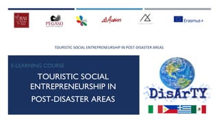 TOURISTIC SOCIAL ENTREPRENEURSHIP IN POST-DISASTER AREAS
E-LEARNING COURSE
TOURISTIC SOCIAL
ENTREPRENEURSHIP IN
POST-DISASTER AREAS
 