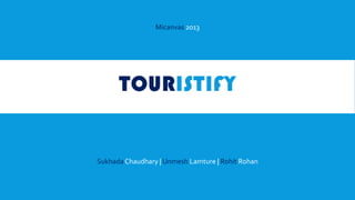TOURISTIFY
Micanvas 2013
Sukhada Chaudhary | Unmesh Lamture | Rohit Rohan
 