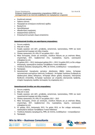 Σύνοψη Προγράμματος
Ενίσχυση τουριστικών μικρομεσαίων επιχειρήσεων (ΜΜΕ) για τον
εκσυγχρονισμό & την ποιοτική αναβάθμιση των παρεχόμενων υπηρεσιών
Σελ. 4 από 5
Win to Win – Business Consultants
Τηλ. 210 3608609
Φαξ 210 3608617
Σκουφά 47-49
106 72, Αθήνα
www.wintowin.gr
info@wintowin.gr
 Επενδυτική πολιτική
 Πράσινη πολιτική
 Περιγραφή και αντικείμενο επενδυτικού σχεδίου
 Βιωσιμότητα
 Χρονοδιάγραμμα
 Αδειοδοτήσεις επιχείρησης
 Διαφοροποίηση προϊόντος
 Επαγγελματική εμπειρία νόμιμη εκπροσώπου
Δικαιολογητικά ένταξης για υφιστάμενες επιχειρήσεις:
1. Έντυπο υποβολής
2. ΚΑΔ από το taxis
3. Έναρξη εργασιών από ΔΟΥ, μεταβολές, καταστατικό, τροποποιήσεις, ΓΕΜΗ και λοιπά
νομιμοποιητικά έγγραφα ανά είδος εταιρείας
4. Πίνακας προσωπικού, Ε4, ΑΠΔ, Ε7 για χρήσεις 2012 – 2015
5. Άδεια λειτουργίας, αίτηση για ανανέωση, υπεύθυνη δήλωση για μη απαίτηση άδειας,
επιμελητήριο, ΕΟΤ, περιβαλοντικοί ότοι, πυρασφάλεια, λύματα, υγειονομικού
ενδιαφέροντος κλπ.
6. Ε3 χρήσεις 2011 – 2015, Ισολογισμοί χρήσεις 2011 – 2015. Για χρήση 2015, αν δεν υπάρχει
ισολογισμός, προσκομίζεται Ισοζύγιο Τριτοβάθμιου Γενικού Καθολικού
7. Υπεύθυνες δηλώσεις προγράμματος, ΜΜΕ, de minimis, συνδεδεμένων – συνεργαζόμενων
8. Προσφορές
9. Δικαιολογητικά τεκμηρίωσης κριτηρίων αξιολόγησης (Βιβλίο παγίων, Αντίγραφα
πιστοποιητικών συστημάτων ποιότητας, Συνδρομές – Αντίγραφα Τιμολόγιων Συνδρομής σε
εξειδικευμένες βάσεις δεδομένων, Αντίγραφα αδειών χρήσης λογισμικού, Ηλεκτρονική
διεύθυνση ιστοσελίδας, Αντίγραφα τιμολογίων για υπηρεσίες ηλεκτρονικής προβολής,
στοιχεία τεκμηρίωσης περιόδου λειτουργίας της επιχείρησης κλπ.)
Δικαιολογητικά ένταξης για νέες επιχειρήσεις:
1. Έντυπο υποβολής
2. ΚΑΔ από το taxis
3. Έναρξη εργασιών από ΔΟΥ, μεταβολές, καταστατικό, τροποποιήσεις, ΓΕΜΗ και λοιπά
νομιμοποιητικά έγγραφα ανά είδος εταιρείας
4. Πίνακας προσωπικού, Ε4, ΑΠΔ, Ε7 για χρήσεις 2012 – 2015
5. Άδεια λειτουργίας, αίτηση για ανανέωση, υπεύθυνη δήλωση για μη απαίτηση άδειας,
επιμελητήριο, ΕΟΤ, περιβαλοντικοί ότοι, πυρασφάλεια, λύματα, υγειονομικού
ενδιαφέροντος κλπ.
6. Ε3 χρήσεις 2015, Ισολογισμός 2015. Για χρήση 2015, αν δεν υπάρχει ισολογισμός,
προσκομίζεται Ισοζύγιο Τριτοβάθμιου Γενικού Καθολικού
7. Υπεύθυνες δηλώσεις προγράμματος, ΜΜΕ, de minimis, συνδεδεμένων – συνεργαζόμενων
8. Προσφορές
 