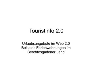 Touristinfo 2.0

Urlaubsangebote im Web 2.0
Beispiel: Ferienwohnungen im
   Berchtesgadener Land
 