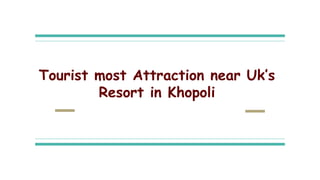 Tourist most Attraction near Uk’s
Resort in Khopoli
 
