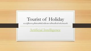 Tourist of Holiday
ระบบผู้เชี่ยวชาญเพื่อช่วยตัดสินใจเลือกสถานที่ท่องเที่ยวสาหรับรรอบรรัว
Artificial Intelligence
 