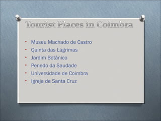 • Museu Machado de Castro
• Quinta das Lágrimas
• Jardim Botânico
• Penedo da Saudade
• Universidade de Coimbra
• Igreja de Santa Cruz

 
