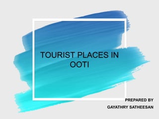 TOURIST PLACES IN
OOTI
PREPARED BY
GAYATHRY SATHEESAN
 