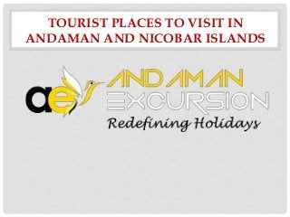 TOURIST PLACES TO VISIT IN
ANDAMAN AND NICOBAR ISLANDS

 