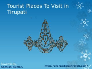 Tourist Places To Visit in
Tirupati
Powered By,
Sathish Kumar. http://chennaibalajitravels.com/
 