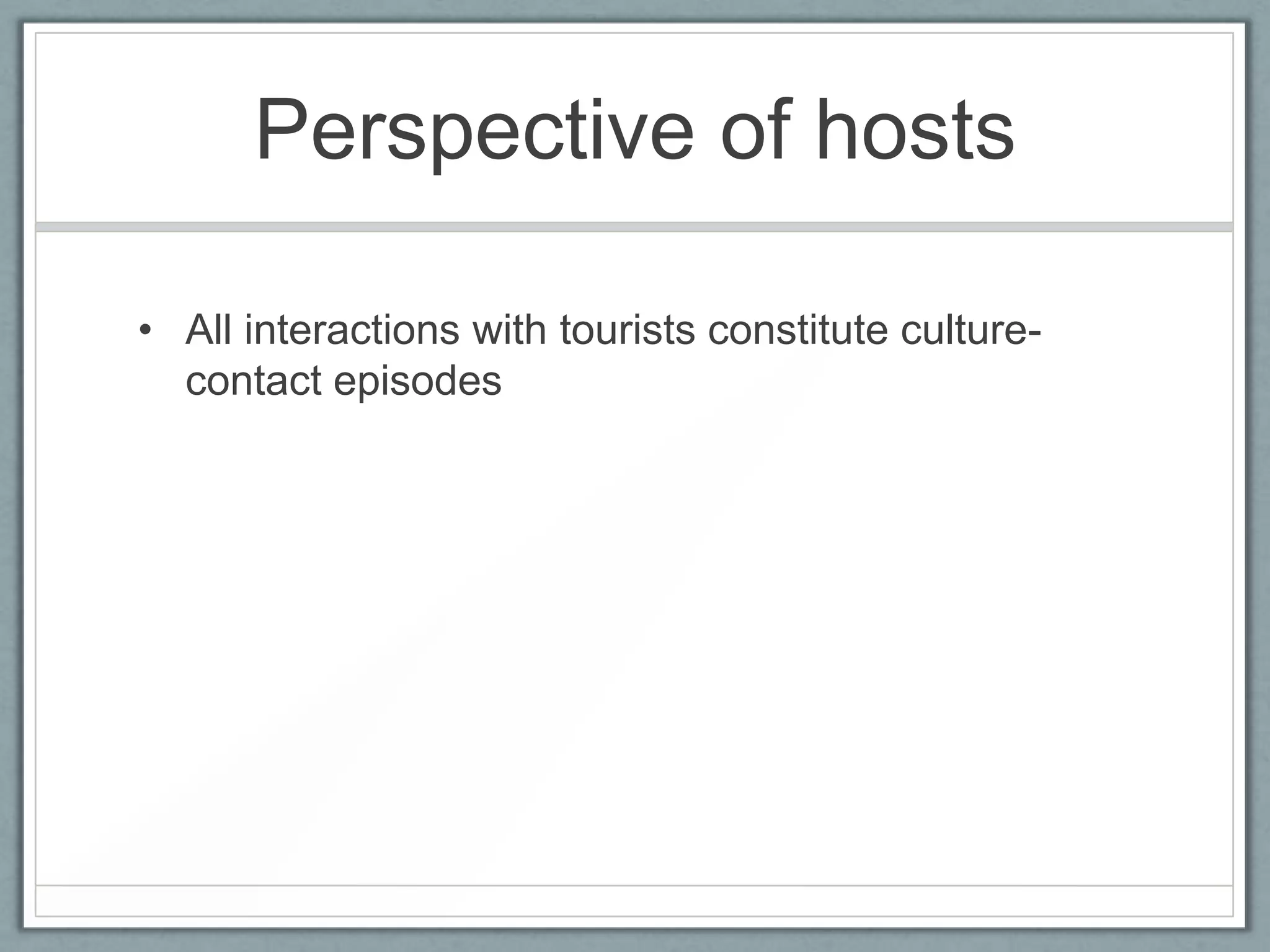 Perspective of hosts

• All interactions with tourists constitute culture-
  contact episodes
 