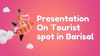 Presentation
On Tourist
spot in Barisal
 