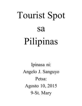 Tourist Spot
sa
Pilipinas
Ipinasa ni:
Angelo J. Sanguyo
Petsa:
Agosto 10, 2015
9-St. Mary
 