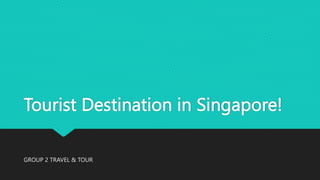 Tourist Destination in Singapore!
GROUP 2 TRAVEL & TOUR
 