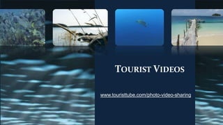 TOURIST VIDEOS
www.touristtube.com/photo-video-sharing
 
