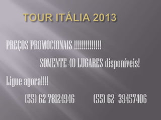 PREÇOS PROMOCIONAIS !!!!!!!!!!!!!!
           SOMENTE 40 LUGARES disponíveis!
Ligue agora!!!!
      (55) 62 78124946 (55) 62 39457406
 