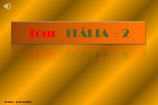 Tour ITÁLIA - 2




                                1
AVANÇO AUTOMÁTICO
 