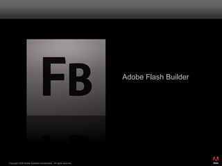 Adobe Flash Builder




                                                                                        ®




Copyright 2008 Adobe Systems Incorporated. All rights reserved.
 