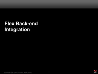 Flex Back-end
 Integration




                                                                       ®




                                                                  33
Copyright 2008 Adobe Systems Incorporated. All rights reserved.
 