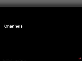 Channels




                                                                       ®




                                                                  63
Copyright 2008 Adobe Systems Incorporated. All rights reserved.
 