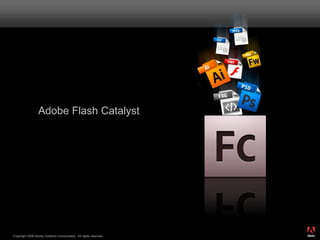 Adobe Flash Catalyst




                                                                  ®




Copyright 2008 Adobe Systems Incorporated. All rights reserved.
 