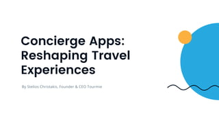 By Stelios Christakis, Founder & CEO Tourmie
Concierge Apps:
Reshaping Travel
Experiences
 