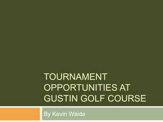 TOURNAMENT
OPPORTUNITIES AT
GUSTIN GOLF COURSE
By Kevin Waida
 