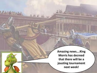 Amazing news….King
Morris has decreed
that there will be a
jousting tournament
next week!
 