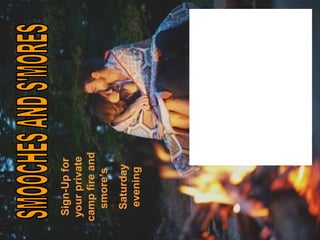 Sign-Up for
 your private
camp fire and
  smore’s
  Saturday
  evening
 