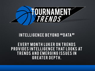 TOURNAMENT
trends
INTELLIGENCE BEYOND DATA
EVERY MONTH LUKER ON TRENDS
PROVIDES INTELLIGENCE THAT LOOKS AT
TRENDS AND EMERGING ISSUES IN
GREATER DEPTH.
 