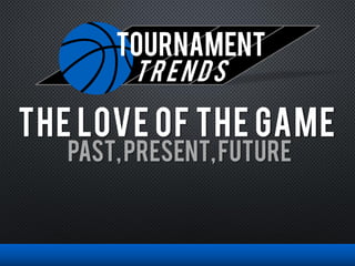 TOURNAMENT
trends
PAST,PRESENT,FUTURE
The love of the game
 