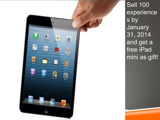 Sell 100
experience
s by
January
31, 2014
and get a
free iPad
mini as gift!

 