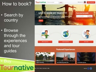 How to book?
• Search by
country
• Browse
through the
experiences
and tour
guides
• Buy
experience

 