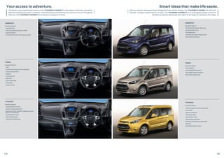 AMBIENTE
Key exterior features:
• 16” Steel wheels with full wheel covers
• Hill Launch Assist (HLA)
• Dual sliding doors
• Ford Easy-Fuel capless refuelling system
• Rear windscreen defroster
TREND
Key exterior features:
• Front fog lights
• Power adjustable door mirrors
• Power slight second row window
• Rear window washer/wiper
TITANIUM
Key exterior features:
• Front lip spoiler with chrome radiator grille
• Alloy wheels
• Windscreen defroster
• Rain sensing wipers
• Auto fold door mirrors
• Global window open/close
• Panorama Vista Roof®
with Power Shade
• Roof rails
• Rear parking distance sensors
Smart ideas that make life easier.
With an exterior aerodynamically shaped by Ford Kinetic Design, the TOURNEO CONNECT is efficient,
flexible, uniquely styled and fun to drive. The TOURNEO CONNECT is an affordable people mover for
families and active individuals who want to be ready for whatever life brings.
12 13
Your access to adventure.
The generously proportioned interior of the TOURNEO CONNECT unites space with smart versatility.
With its exceptional levels of comfort, craftsmanship and refinement, as well as a host of thoughtful
features, the TOURNEO CONNECT is an absolute pleasure to drive.
AMBIENTE
Key interior features:
• Auto-Stop/Start
• Tyre Pressure Monitoring System (TPMS)
• Gear shift indicator
• 12V Power Point socket in front and rear console
TREND
Key interior features:
• SYNC®
• 12V Power Point socket in load compartment
• Cruise control with ASLD
• EcoMode
• 4-way driver seat
• Map pocket
• Driver’s side storage
• Grab handles
• Load floor carpet
TITANIUM
Key interior features:
• Tray table behind front seat
• Leather steering and gear knob
• Dual-zone Electronic Automatic Temperature Control
(DEATC) air conditioning
• Electrochromatic mirrors
• Child monitoring mirror
• Thatcham Anti-Theft Alarm
 