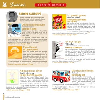 Akiko la silencieuse
PETIT CONTE ZEN
ZÉNITUDE ET POÉSIE
Pieds nus, au cœur de la nature, Akiko
tend l’oreille et se laisse porter par la
forêt, le bruissement du vent, le murmure
de la rivière…
Antoine Guilloppé nous offre un
conte poétique et zen qui - à l'image des haïkus - nous parle de
l'essentiel en peu de mots. La finesse de ses illustrations sublime
les aventures de cette adorable petite fille japonaise.
>> Picquier Jeunesse - 30 pages - 10 €
Plein Désert
AU CŒUR DES DUNES
Voici son nouvel album en découpe
laser au cœur des dunes de sable. Le
père d'Assya emmène sa fille dans le
désert à dos de dromadaire. Un moment
précieux que père et fille vont savourer
tout en douceur jusqu’au crépuscule.
Un magnifique et lumineux album aux tons chauds d’abord
puis sombres et profonds comme la poésie de la nuit étoilée.
>> Gautier-Languereau - 40 pages - 19,95 €
Adieu odieux dîner
Delphine Bournay
FOU RIRE ET APPÉTIT GARANTIS !
Aujourd'hui c'est brocolis ! Et ça, Flora elle n'aime
pas du tout... Beurk ! Oui, mais quand ses odieux
brocolis se mettent à la traiter d'enfant gâtée et
à la menacer d'"une bonne fessée et au lit" Flora
fait moins la maligne, le duel peut commencer…
Un ouvrage vraiment drôle qui rappellera
sans doute de longs repas difficiles à tous les parents. Si seulement à la
maison aussi la purée savait parler !
>> L’École des Loisirs - 32 pages - 11,50 €
La grosse grève
Philippe Jalbert
RÉVOLUTION AU ROYAUME
DES CONTES !
La sorcière, le loup, les trois petits cochons…
Les héros de nos contes préférés en ont marre
de jouer tout le temps le même rôle ! Ils se
mettent en grève et empêchent toutes les
histoires de continuer !
Souriez ! Voilà un album plein d’humour qui
nous montre les personnages de contes sous un autre jour !
>> Gautier-Languereau - 32 pages - 12,90 €
Un fruit rouge
Yi Gee Eun
Traduit du coréen par Laurana Serres-Giardi
CURIOSITÉ GOURMANDE
Cet ourson gourmand prend tous les risques pour
attraper un fruit, surtout l'énorme fruit rouge qui
est accroché tout là-haut, au-dessus de la cime
des arbres… Et s’il tombe ? Il se relèvera pour
repartir, en petit curieux qu’il est !
Un album tout en crayonné, tons de blanc,
gris et un poil de rouge ; avec des dessins comme
autant de séquences vives, gaies et tendres !
>> Rue du Monde - 64 pages - 16,50 €
Mon bus à histoires
Collectif
HISTOIRES DU SOIR
Voici un joli coffret en forme de bus aux
couleurs joyeuses contenant six petites
histoires à lire le soir à nos petites têtes
blondes : Mon premier abcdaire, Papa
bisous, L’Épée du petit roi Arthur, Quand
je serai grand, Super Souricette et La Fête des couleurs.
Choisissez l’une d’entre elles pour varier les plaisirs et faire de beaux
rêves en allant se coucher !
>> Deux Coqs d’Or - Coffret 168 pages - 12,99 €
Antoine Guilloppé, ce qu’il aime, c’est créer
des albums pour enfants avec de la douceur
et en jouant avec l’ombre et la lumière…
ANTOINE GUILLOPPÉ
4
Les Libraires Ensemble
Jeunesse L E S B E L L E S H I S T O I R E S
 