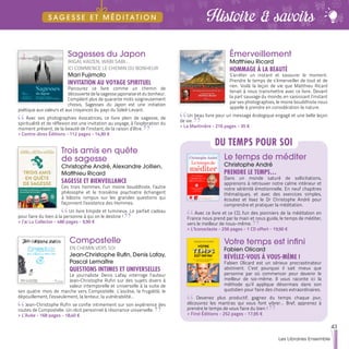 Sagesses du Japon
IKIGAI, KAIZEN, WABI SABI…
ICI COMMENCE LE CHEMIN DU BONHEUR
Mari Fujimoto
INVITATION AU VOYAGE SPIRITUEL
Parcourez ce livre comme un chemin de
découverte de la sagesse japonaise et du bonheur.
Compilant plus de quarante mots soigneusement
choisis, Sagesses du Japon est une initiation
poétique aux valeurs et aux croyances du pays du Soleil-Levant.
Avec ses photographies évocatrices, ce livre plein de sagesse, de
spiritualité et de réflexion est une invitation au voyage, à l’exploration du
moment présent, de la beauté de l’instant, de la raison d’être.
>> Contre-dires Éditions - 112 pages - 14,90 €
Émerveillement
Matthieu Ricard
HOMMAGE À LA BEAUTÉ
S’arrêter un instant et savourer le moment.
Prendre le temps de s’émerveiller de tout et de
rien. Voilà la leçon de vie que Matthieu Ricard
tenait à nous transmettre avec ce livre. Devant
la part sauvage du monde, en saisissant l’instant
par ses photographies, le moine bouddhiste nous
appelle à prendre en considération la nature.
Un beau livre pour un message écologique engagé et une belle leçon
de vie.
>> La Martinière - 216 pages - 35 €
Trois amis en quête
de sagesse
Christophe André, Alexandre Jollien,
Matthieu Ricard
SAGESSE ET BIENVEILLANCE
Ces trois hommes, l’un moine bouddhiste, l’autre
philosophe et le troisième psychiatre échangent
à bâtons rompus sur les grandes questions qui
façonnent l’existence des Hommes.
Un livre limpide et lumineux. Le parfait cadeau
pour faire du bien à la personne à qui on le destine !
>> J’ai Lu Collector - 480 pages - 9,90 €
Compostelle
EN CHEMIN VERS SOI
Jean-Christophe Rufin, Denis Lafay,
Pascal Lemaître
QUESTIONS INTIMES ET UNIVERSELLES
Le journaliste Denis Lafay interroge l’auteur
Jean-Christophe Rufin sur des sujets divers à
valeur intemporelle et universelle à la suite de
ses quatre mois de marche vers Compostelle. L’ascèse, la frugalité, le
dépouillement, l’esseulement, la lenteur, la vulnérabilité…
Jean-Christophe Rufin se confie intimement sur son expérience des
routes de Compostelle. Un récit personnel à résonance universelle.
>> L’Aube - 168 pages - 18,40 €
Le temps de méditer
Christophe André
PRENDRE LE TEMPS…
Dans un monde saturé de sollicitations,
apprenons à retrouver notre calme intérieur et
notre sérénité émotionnelle. En neuf chapitres
thématiques, et avec des exercices simples,
écoutez et lisez le Dr Christophe André pour
comprendre et pratiquer la méditation.
Avec ce livre et ce CD, l'un des pionniers de la méditation en
France nous prend par la main et nous guide, le temps de méditer,
vers le meilleur de nous-même.
>> L’Iconoclaste - 256 pages - 1 CD offert - 19,90 €
Votre temps est infini
Fabien Olicard
RÉVÉLEZ-VOUS À VOUS-MÊME !
Fabien Olicard est un sérieux procrastinateur
abstinent. C’est pourquoi il sait mieux que
personne par où commencer pour devenir le
meilleur de soi-même. Il vous raconte ici la
méthode qu’il applique désormais dans son
quotidien pour faire des choses extraordinaires.
Devenez plus productif, gagnez du temps chaque jour,
découvrez les mantras qui vous font vibrer… Bref, apprenez à
prendre le temps de vous faire du bien !
>> First Éditions - 252 pages - 17,95 €
DU TEMPS POUR SOI
43
Les Libraires Ensemble
Histoire & savoirsS A G E S S E E T M É D I T A T I O N
 